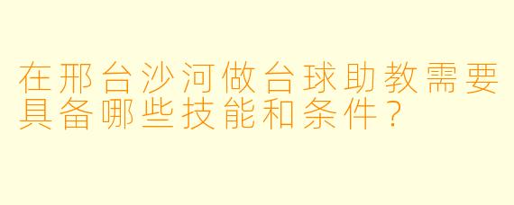 在邢台沙河做台球助教需要具备哪些技能和条件？
