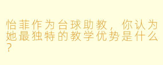 怡菲作为台球助教，你认为她最独特的教学优势是什么？
