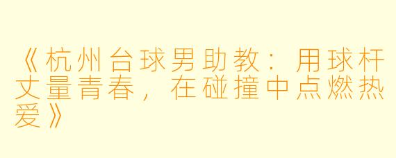 《杭州台球男助教：用球杆丈量青春，在碰撞中点燃热爱》