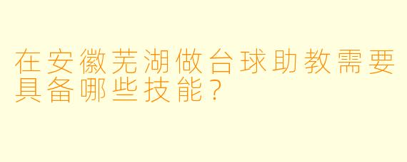 在安徽芜湖做台球助教需要具备哪些技能?
