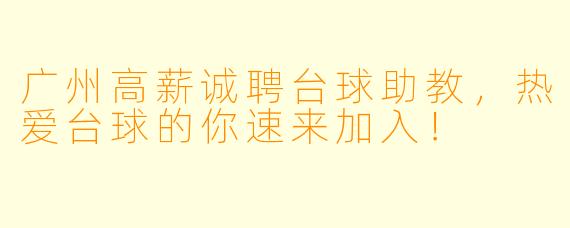 广州高薪诚聘台球助教，热爱台球的你速来加入！