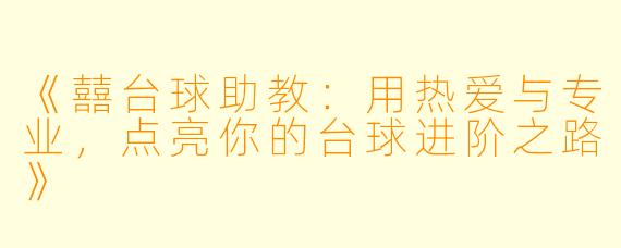 《囍台球助教：用热爱与专业，点亮你的台球进阶之路》