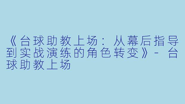 《台球助教上场:从幕后指导到实战演练的角色转变》