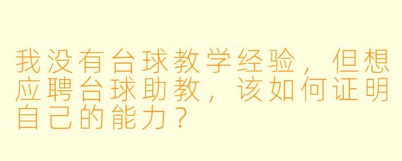 我没有台球教学经验,但想应聘台球助教,该如何证明自己的能力?