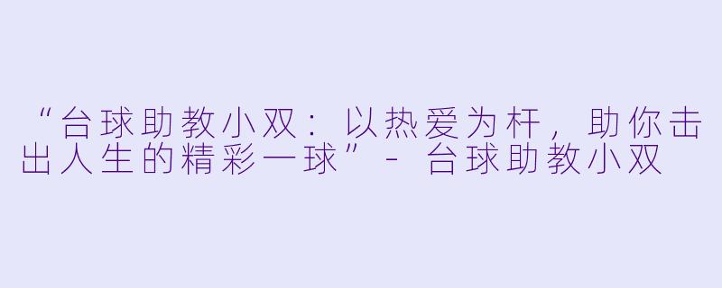 “台球助教小双：以热爱为杆，助你击出人生的精彩一球”-台球助教小双
