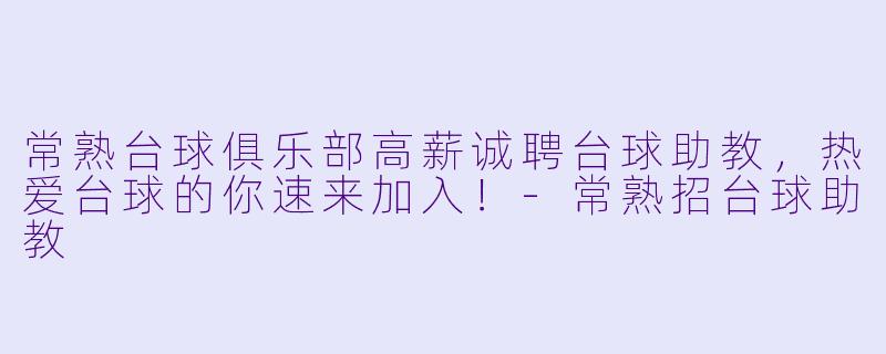 常熟台球俱乐部高薪诚聘台球助教，热爱台球的你速来加入！-常熟招台球助教