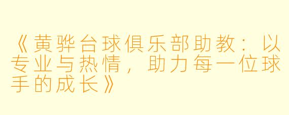 《黄骅台球俱乐部助教：以专业与热情，助力每一位球手的成长》
