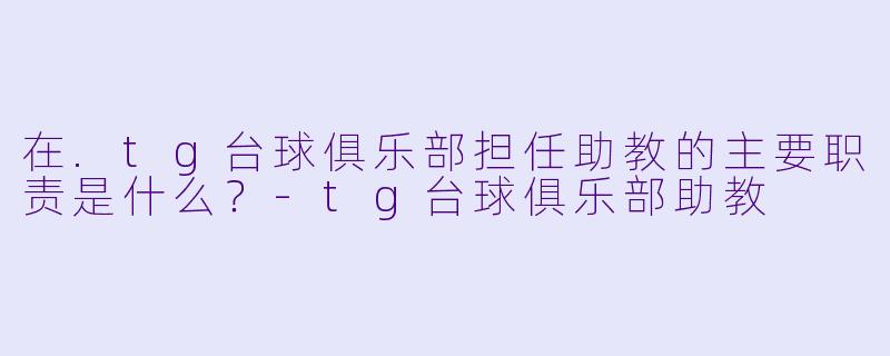 在.tg台球俱乐部担任助教的主要职责是什么?