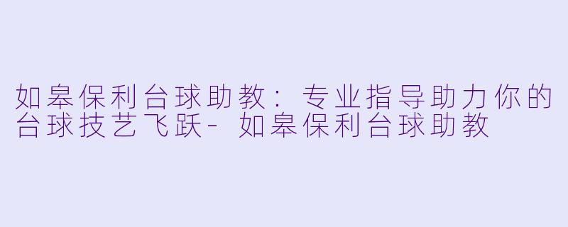 如皋保利台球助教:专业指导助力你的台球技艺飞跃
