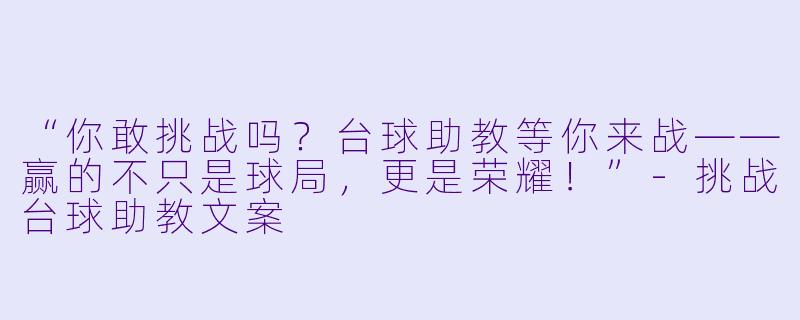 “你敢挑战吗？台球助教等你来战——赢的不只是球局，更是荣耀！”-挑战台球助教文案