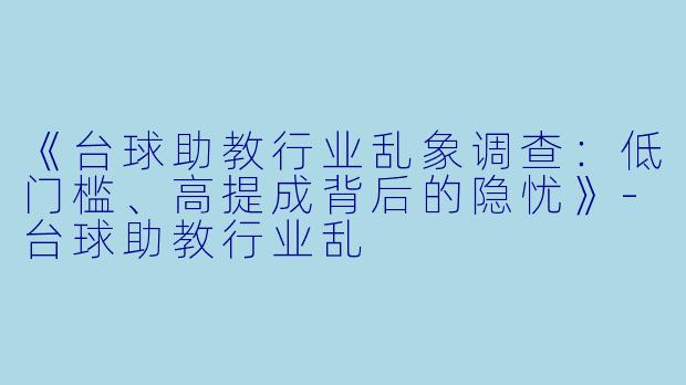 《台球助教行业乱象调查：低门槛、高提成背后的隐忧》-台球助教行业乱