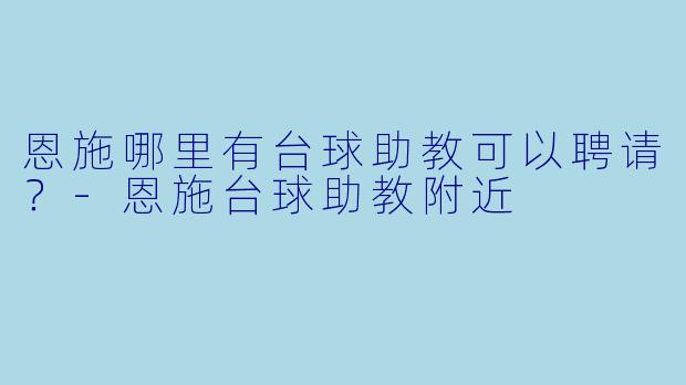 恩施哪里有台球助教可以聘请？-恩施台球助教附近