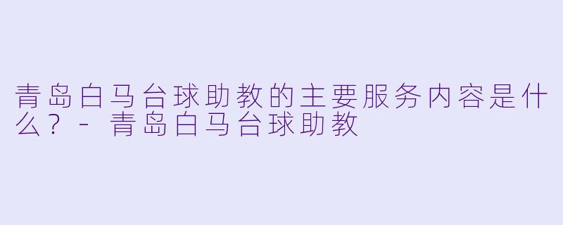 青岛白马台球助教的主要服务内容是什么?