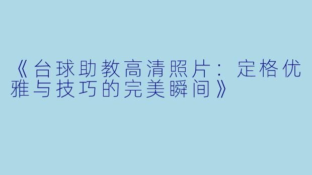 《台球助教高清照片：定格优雅与技巧的完美瞬间》