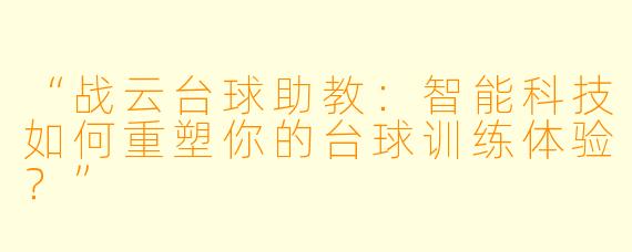 “战云台球助教:智能科技如何重塑你的台球训练体验?”