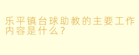 乐平镇台球助教的主要工作内容是什么?