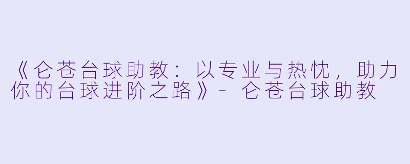 《仑苍台球助教：以专业与热忱，助力你的台球进阶之路》-仑苍台球助教