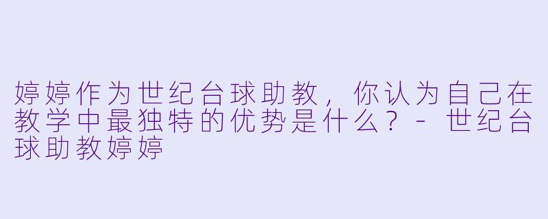 婷婷作为世纪台球助教，你认为自己在教学中最独特的优势是什么？-世纪台球助教婷婷