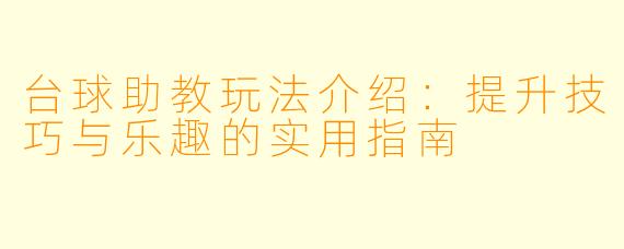 台球助教玩法介绍：提升技巧与乐趣的实用指南