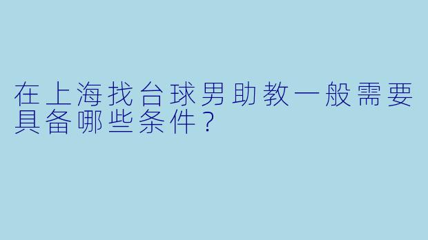在上海找台球男助教一般需要具备哪些条件?