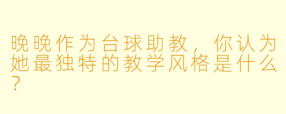 晚晚作为台球助教,你认为她最独特的教学风格是什么?