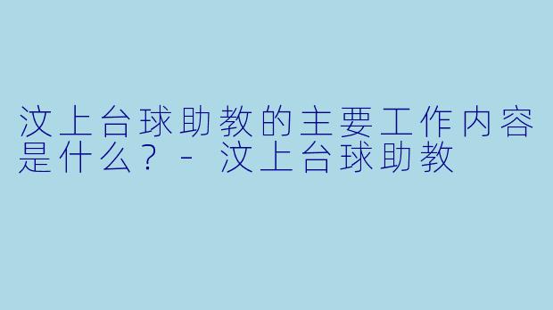 汶上台球助教的主要工作内容是什么?