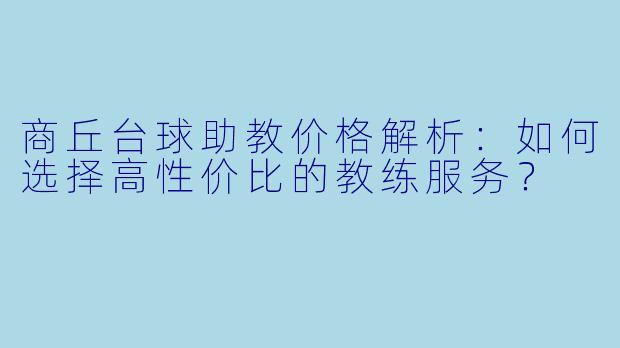 商丘台球助教价格解析：如何选择高性价比的教练服务？