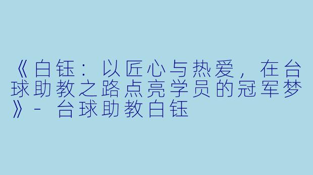 《白钰：以匠心与热爱，在台球助教之路点亮学员的冠军梦》-台球助教白钰