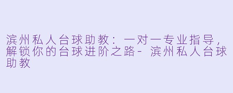 滨州私人台球助教：一对一专业指导，解锁你的台球进阶之路-滨州私人台球助教