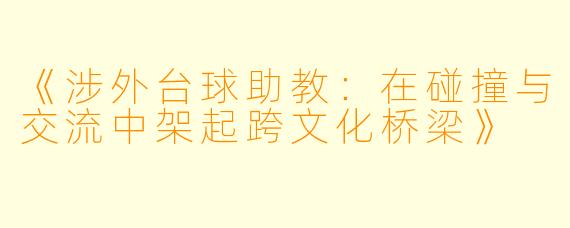 《涉外台球助教：在碰撞与交流中架起跨文化桥梁》