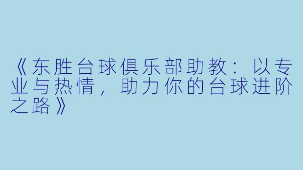 《东胜台球俱乐部助教：以专业与热情，助力你的台球进阶之路》