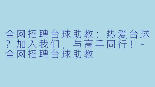 全网招聘台球助教：热爱台球？加入我们，与高手同行！-全网招聘台球助教