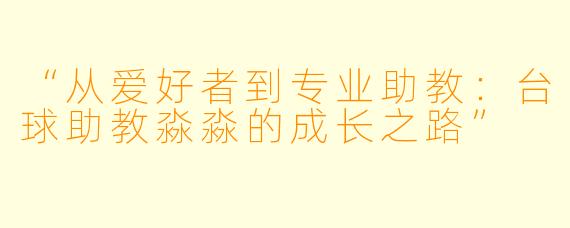 “从爱好者到专业助教：台球助教淼淼的成长之路”