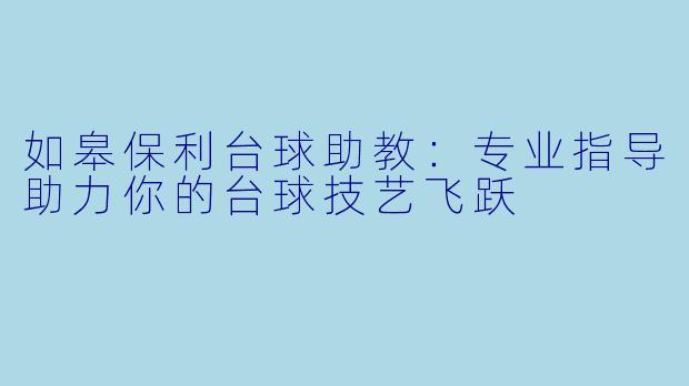 如皋保利台球助教：专业指导助力你的台球技艺飞跃