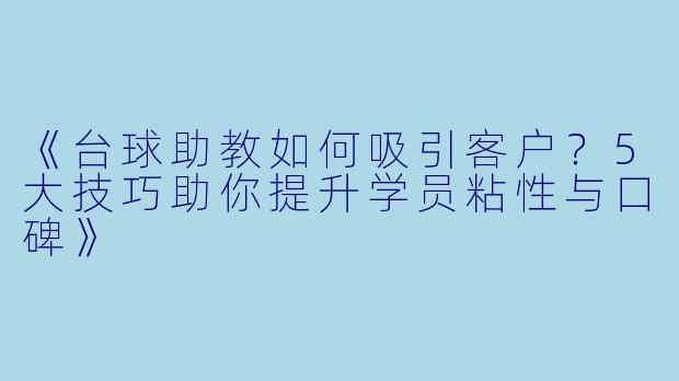 《台球助教如何吸引客户？5大技巧助你提升学员粘性与口碑》