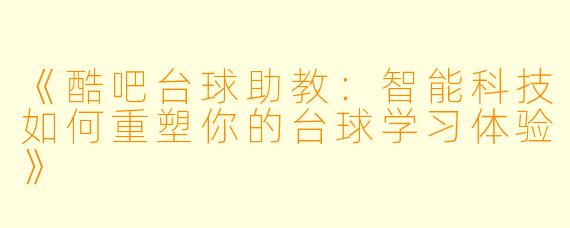 《酷吧台球助教:智能科技如何重塑你的台球学习体验》