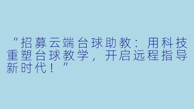 “招募云端台球助教：用科技重塑台球教学，开启远程指导新时代！”