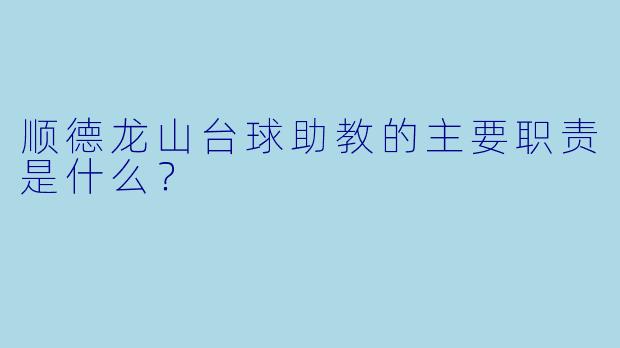 顺德龙山台球助教的主要职责是什么?