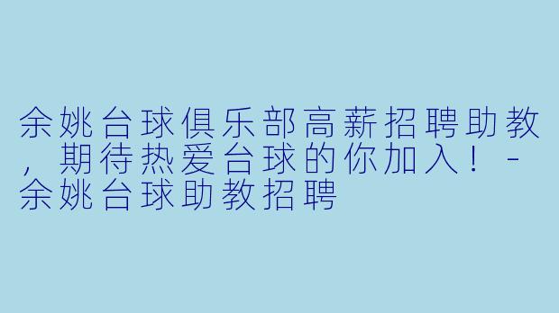 余姚台球俱乐部高薪招聘助教，期待热爱台球的你加入！-余姚台球助教招聘