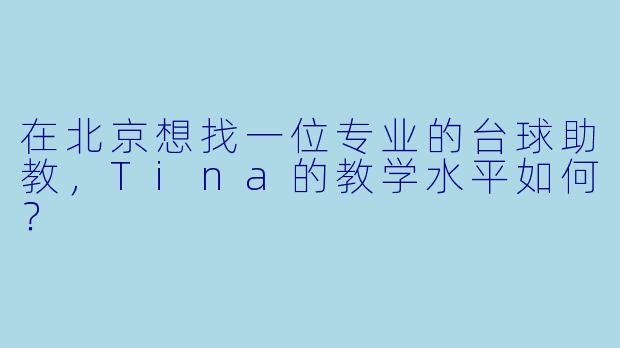 在北京想找一位专业的台球助教,Tina的教学水平如何?