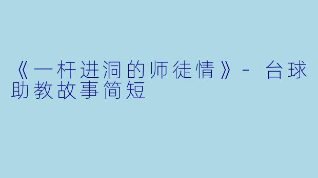 《一杆进洞的师徒情》-台球助教故事简短