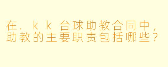 在.kk台球助教合同中，助教的主要职责包括哪些？