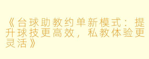 《台球助教约单新模式:提升球技更高效,私教体验更灵活》