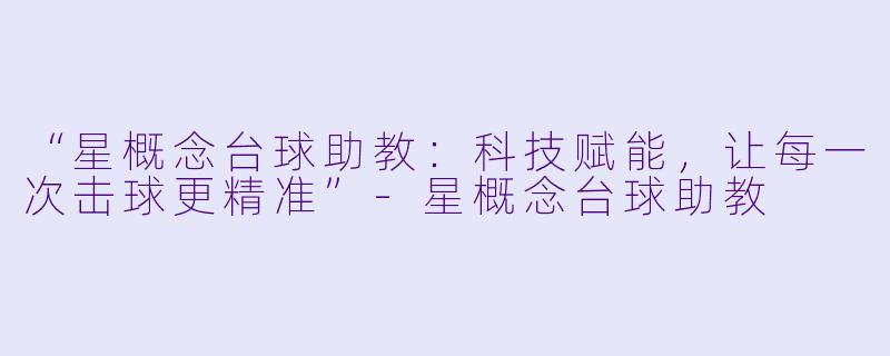 “星概念台球助教:科技赋能,让每一次击球更精准”