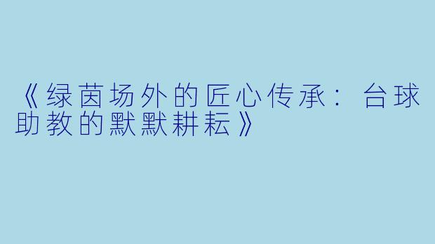 《绿茵场外的匠心传承：台球助教的默默耕耘》