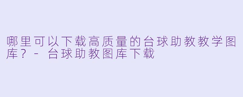 哪里可以下载高质量的台球助教教学图库？