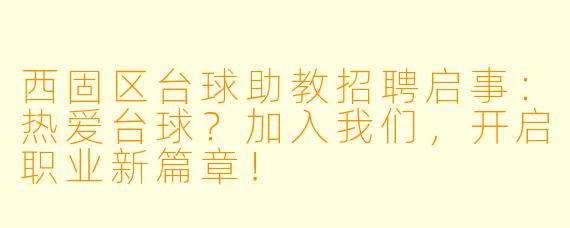 西固区台球助教招聘启事：热爱台球？加入我们，开启职业新篇章！