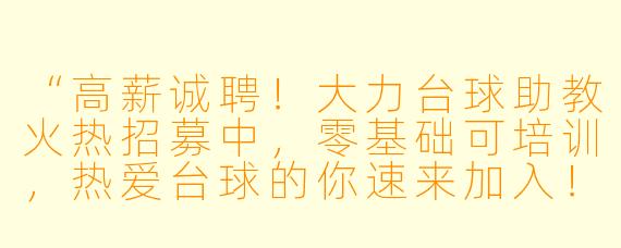 “高薪诚聘！大力台球助教火热招募中，零基础可培训，热爱台球的你速来加入！”