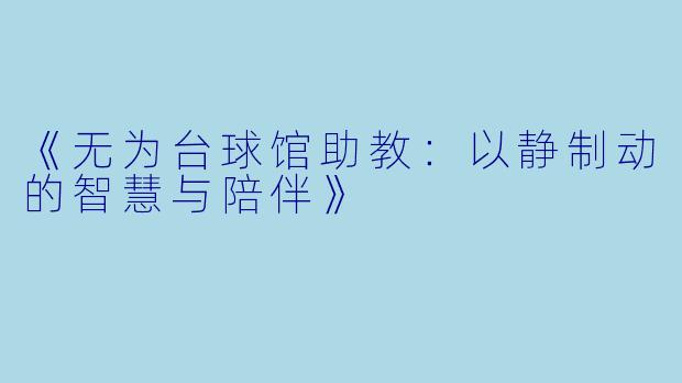 《无为台球馆助教：以静制动的智慧与陪伴》