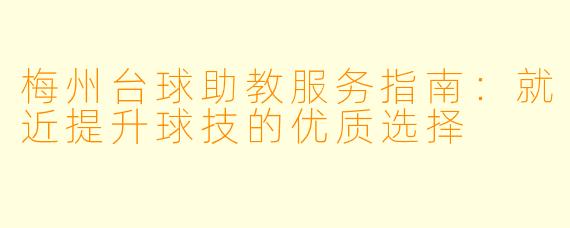 梅州台球助教服务指南:就近提升球技的优质选择
